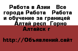 Работа в Азии - Все города Работа » Работа и обучение за границей   . Алтай респ.,Горно-Алтайск г.